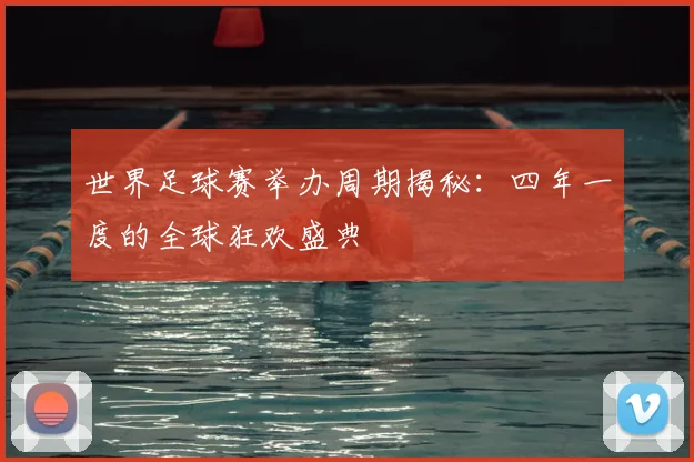 世界足球赛举办周期揭秘:四年一度的全球狂欢盛典