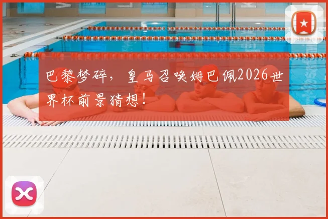 巴黎梦碎，皇马召唤姆巴佩2026世界杯前景猜想！
