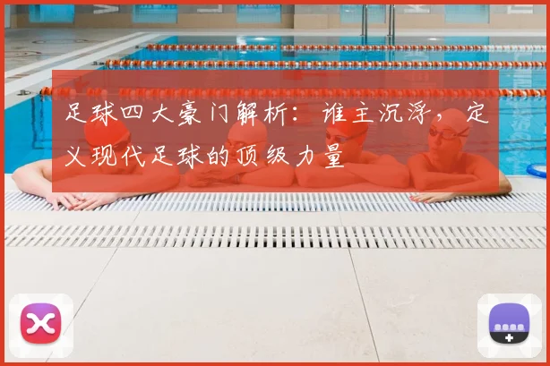 足球四大豪门解析:谁主沉浮,定义现代足球的顶级力量
