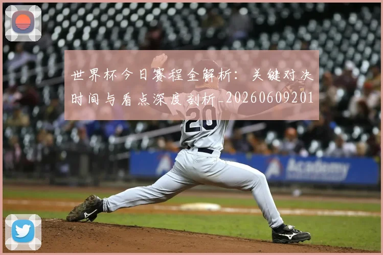 世界杯今日赛程全解析:关键对决时间与看点深度剖析_20260609201300