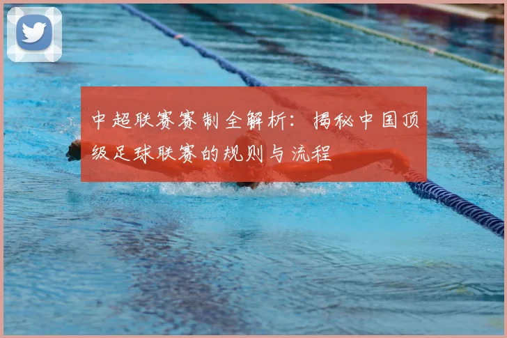 中超联赛赛制全解析：揭秘中国顶级足球联赛的规则与流程
