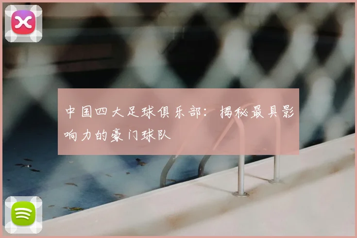 中国四大足球俱乐部：揭秘最具影响力的豪门球队