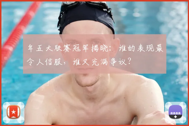 年五大联赛冠军揭晓：谁的表现最令人信服，谁又充满争议？