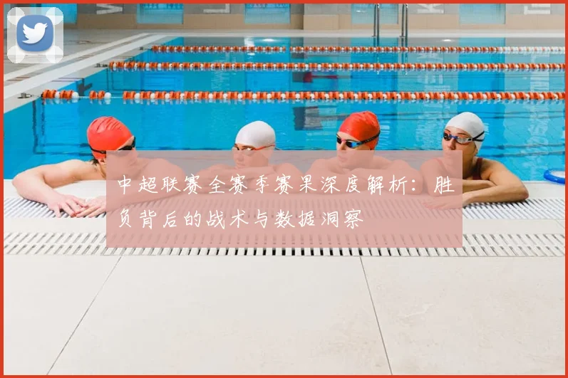 中超联赛全赛季赛果深度解析：胜负背后的战术与数据洞察