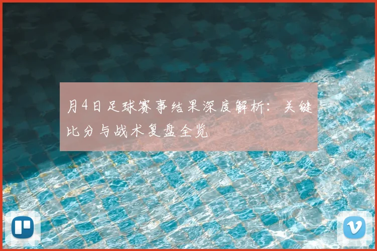 月4日足球赛事结果深度解析:关键比分与战术复盘全览