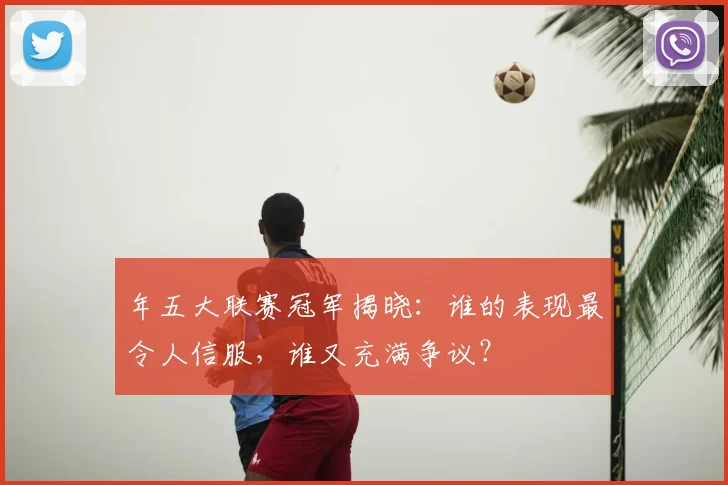 年五大联赛冠军揭晓：谁的表现最令人信服，谁又充满争议？