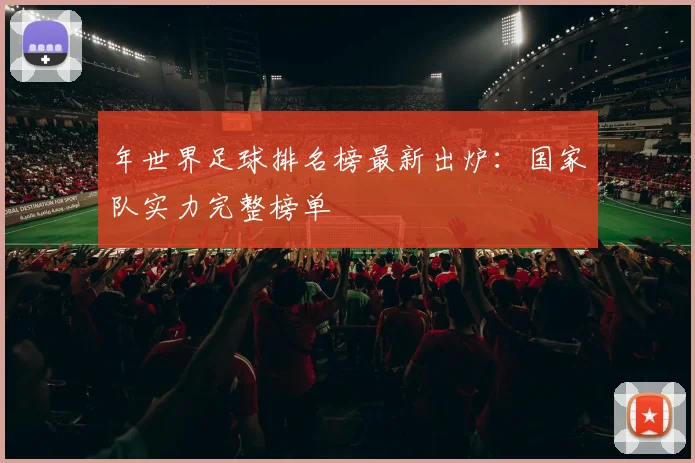 年世界足球排名榜最新出炉：国家队实力完整榜单