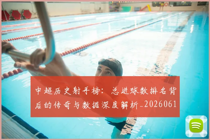 中超历史射手榜：总进球数排名背后的传奇与数据深度解析_20260610190349
