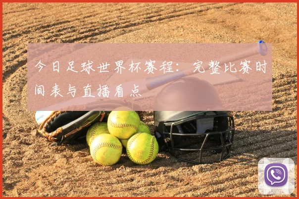 今日足球世界杯赛程:完整比赛时间表与直播看点