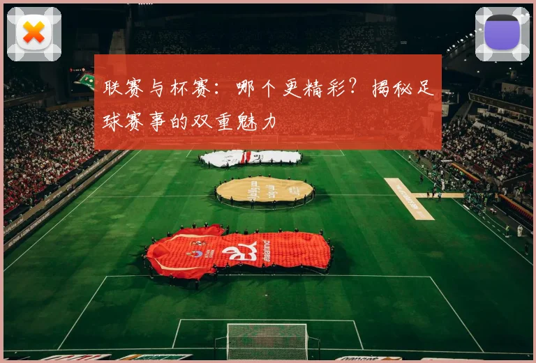 联赛与杯赛：哪个更精彩？揭秘足球赛事的双重魅力