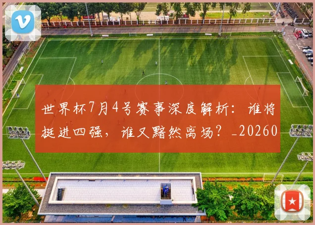 世界杯7月4号赛事深度解析：谁将挺进四强，谁又黯然离场？_20260609201250